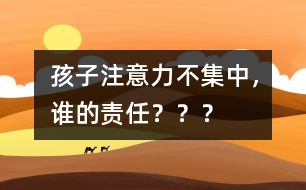 孩子注意力不集中，誰的責任？？？