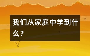 我們從家庭中學(xué)到什么？