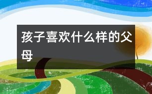 孩子喜歡什么樣的父母