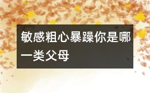 敏感、粗心、暴躁你是哪一類父母