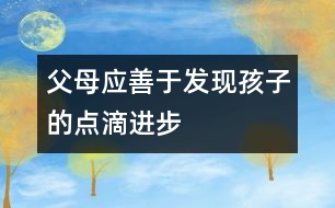 父母應善于發(fā)現(xiàn)孩子的點滴進步