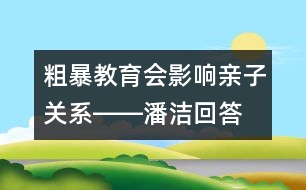 粗暴教育會影響親子關(guān)系――潘潔回答