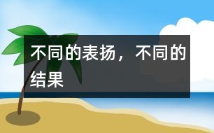 不同的表?yè)P(yáng)，不同的結(jié)果