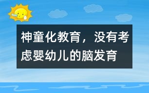 “神童化”教育，沒(méi)有考慮嬰幼兒的腦發(fā)育的特點(diǎn)