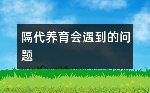 隔代養(yǎng)育會遇到的問題