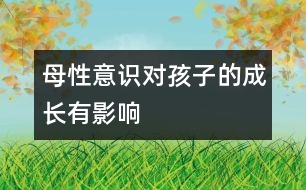 母性意識(shí)對(duì)孩子的成長有影響