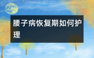 “腰子病”恢復(fù)期如何護理