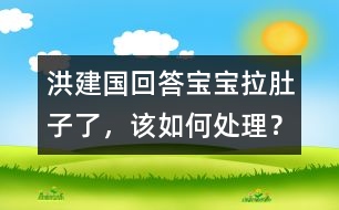 洪建國(guó)回答：寶寶拉肚子了，該如何處理？