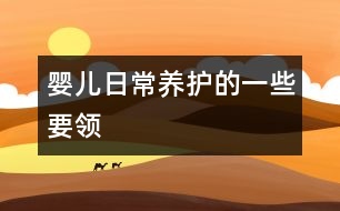 嬰兒日常養(yǎng)護(hù)的一些要領(lǐng)