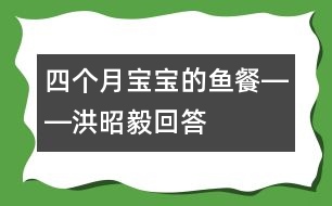 四個(gè)月寶寶的魚餐――洪昭毅回答