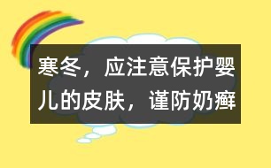 寒冬，應(yīng)注意保護嬰兒的皮膚，謹防奶癬