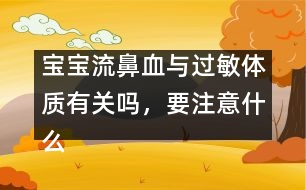 寶寶流鼻血與過敏體質(zhì)有關(guān)嗎，要注意什么