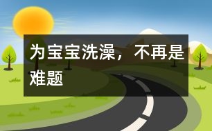 為寶寶洗澡，不再是難題