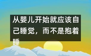 從嬰兒開始就應(yīng)該自己睡覺，而不是抱著睡