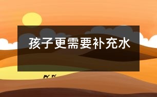 孩子更需要補(bǔ)充水