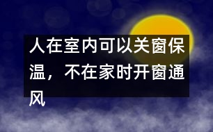 人在室內(nèi)可以關(guān)窗保溫，不在家時(shí)開窗通風(fēng)