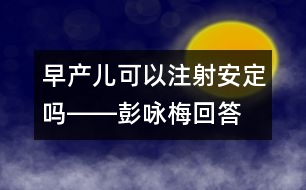 早產(chǎn)兒可以注射安定嗎――彭詠梅回答