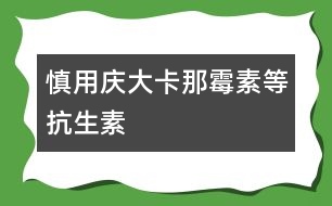 慎用慶大、卡那霉素等抗生素