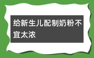 給新生兒配制奶粉不宜太濃