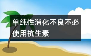 單純性消化不良不必使用抗生素