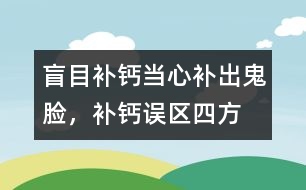 盲目補鈣當(dāng)心補出“鬼臉”，補鈣誤區(qū)四方面