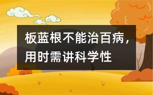 板藍根不能治百病，用時需講科學性