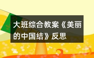 大班綜合教案《美麗的中國(guó)結(jié)》反思