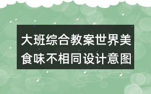 大班綜合教案世界美食味不相同設(shè)計(jì)意圖反思