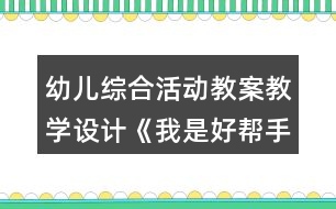 幼兒綜合活動教案教學(xué)設(shè)計《我是好幫手》