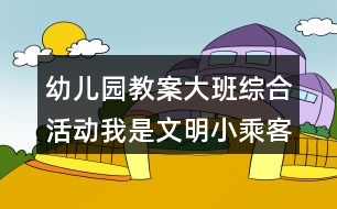 幼兒園教案大班綜合活動我是文明小乘客