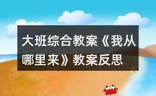 大班綜合教案《我從哪里來》教案反思