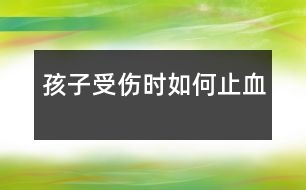 孩子受傷時(shí)如何止血