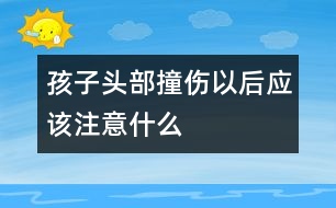 孩子頭部撞傷以后應該注意什么