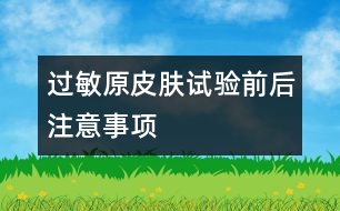 過敏原皮膚試驗(yàn)前后注意事項(xiàng)