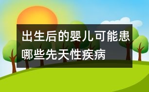 出生后的嬰兒可能患哪些先天性疾病