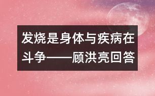 發(fā)燒是身體與疾病在斗爭――顧洪亮回答