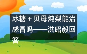 冰糖＋貝母燉梨能治感冒嗎――洪昭毅回答