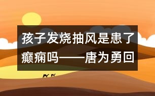 孩子發(fā)燒抽風(fēng)是患了癲癇嗎――唐為勇回答