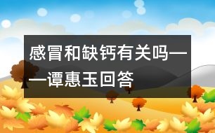 感冒和缺鈣有關(guān)嗎――譚惠玉回答