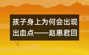 孩子身上為何會(huì)出現(xiàn)出血點(diǎn)――趙惠君回答