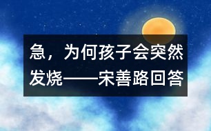 急，為何孩子會(huì)突然發(fā)燒――宋善路回答