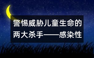 警惕威脅兒童生命的兩大殺手――感染性疾病和惡性腫瘤