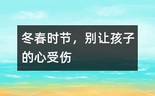 冬春時節(jié)，別讓孩子的“心”受傷