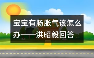 寶寶有腸脹氣該怎么辦――洪昭毅回答