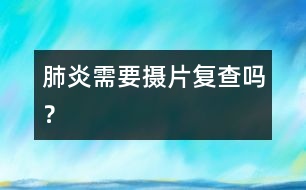 肺炎需要攝片復(fù)查嗎？