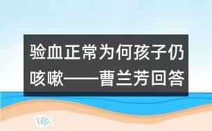 驗血正常為何孩子仍咳嗽――曹蘭芳回答