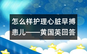 怎么樣護(hù)理心臟早搏患兒――黃國英回答