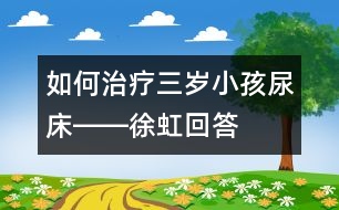 如何治療三歲小孩尿床――徐虹回答