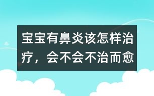 寶寶有鼻炎該怎樣治療，會不會不治而愈