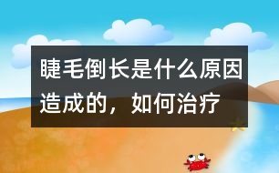 睫毛倒長是什么原因造成的，如何治療